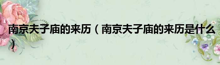 南京夫子庙的来历（南京夫子庙的来历是什么）