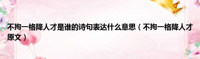 不拘一格降人才是谁的诗句表达什么意思（不拘一格降人才原文）