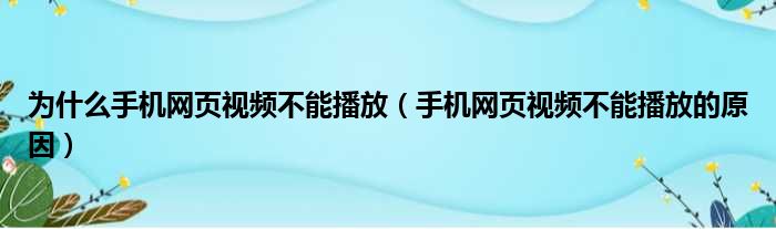 为什么手机网页视频不能播放（手机网页视频不能播放的原因）