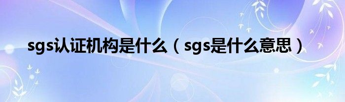 sgs认证机构是什么（sgs是什么意思）