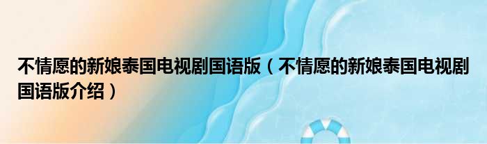 不情愿的新娘泰国电视剧国语版（不情愿的新娘泰国电视剧国语版介绍）