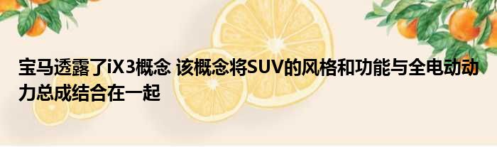 宝马透露了iX3概念 该概念将SUV的风格和功能与全电动动力总成结合在一起