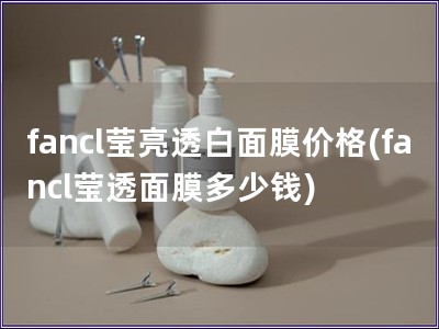 fancl莹亮透白面膜价格(fancl莹透面膜多少钱)