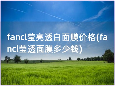 fancl莹亮透白面膜价格(fancl莹透面膜多少钱)