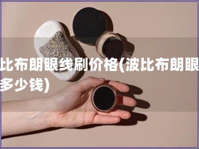 波比布朗眼线刷价格(波比布朗眼线刷多少钱)