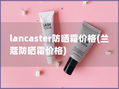 lancaster防晒霜价格(兰蔻防晒霜价格)