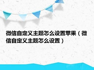 微信自定义主题怎么设置苹果（微信自定义主题怎么设置）