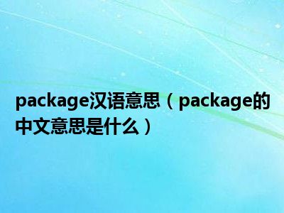 package汉语意思（package的中文意思是什么）