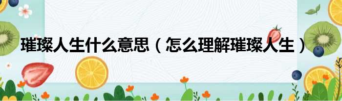 璀璨人生什么意思（怎么理解璀璨人生）