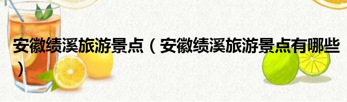 安徽绩溪旅游景点（安徽绩溪旅游景点有哪些）