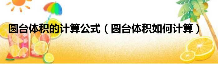 圆台体积的计算公式（圆台体积如何计算）