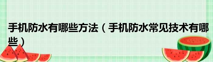 手机防水有哪些方法（手机防水常见技术有哪些）