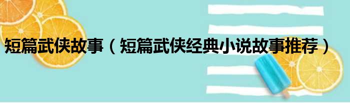 短篇武侠故事（短篇武侠经典小说故事推荐）