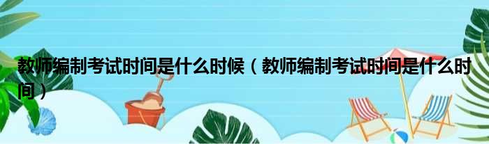 教师编制考试时间是什么时候（教师编制考试时间是什么时间）