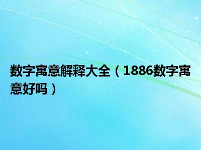 数字寓意解释大全（1886数字寓意好吗）