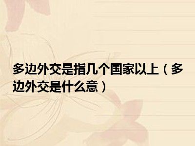 多边外交是指几个国家以上（多边外交是什么意）