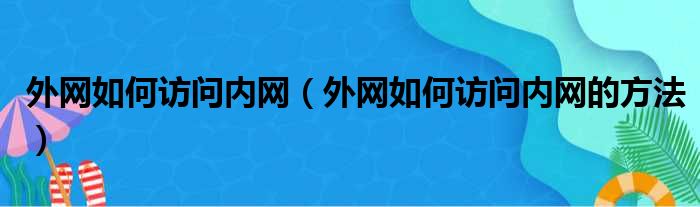 外网如何访问内网（外网如何访问内网的方法）