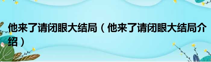 他来了请闭眼大结局（他来了请闭眼大结局介绍）