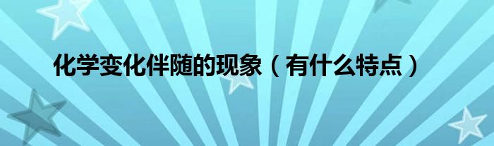 化学变化伴随的现象（有什么特点）