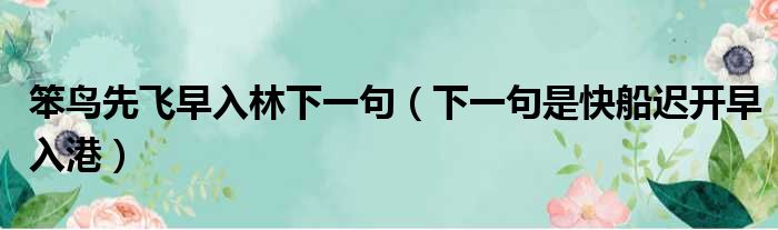 笨鸟先飞早入林下一句（下一句是快船迟开早入港）