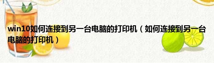 win10如何连接到另一台电脑的打印机（如何连接到另一台电脑的打印机）