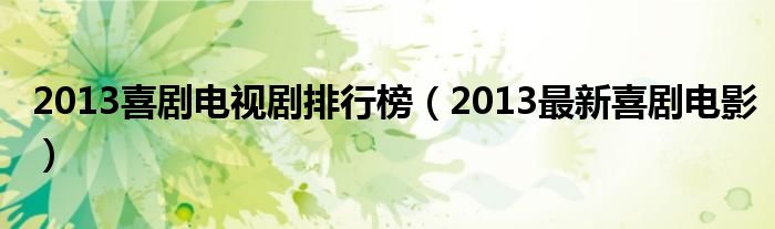  2013喜剧电视剧排行榜（2013最新喜剧电影）