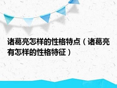 诸葛亮怎样的性格特点（诸葛亮有怎样的性格特征）