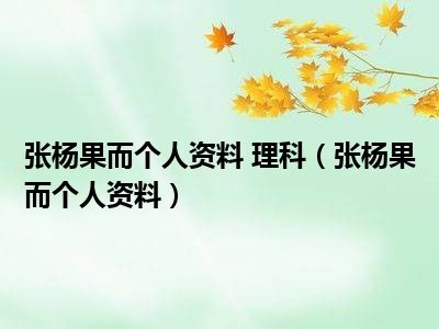 张杨果而个人资料 理科（张杨果而个人资料）