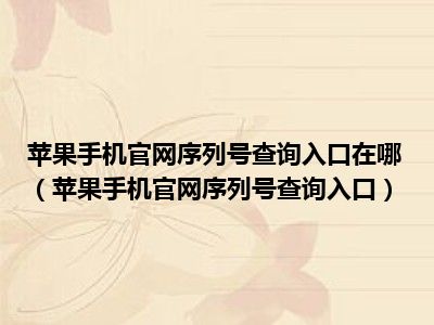 苹果手机官网序列号查询入口在哪（苹果手机官网序列号查询入口）