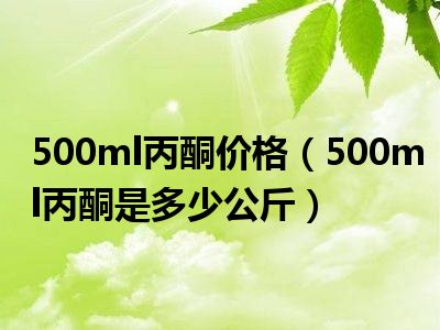 500ml丙酮价格（500ml丙酮是多少公斤）