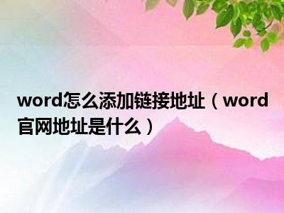 word怎么添加链接地址（word官网地址是什么）