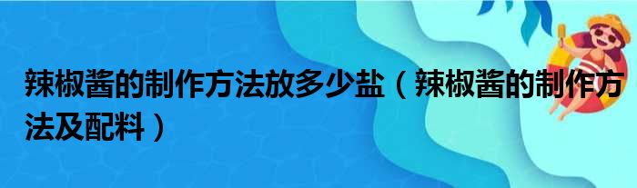 辣椒酱的制作方法放多少盐（辣椒酱的制作方法及配料）