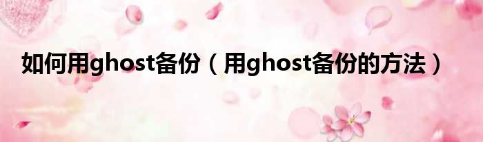 如何用ghost备份（用ghost备份的方法）