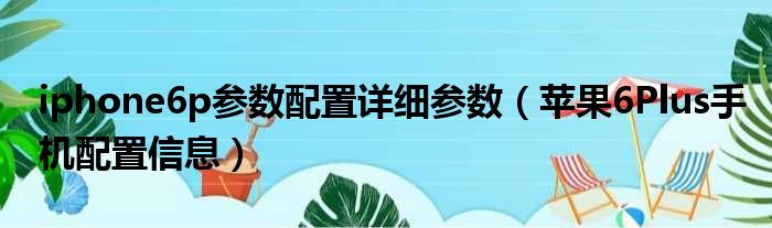 iphone6p参数配置详细参数（苹果6Plus手机配置信息）