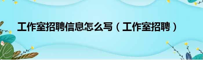 工作室招聘信息怎么写（工作室招聘）