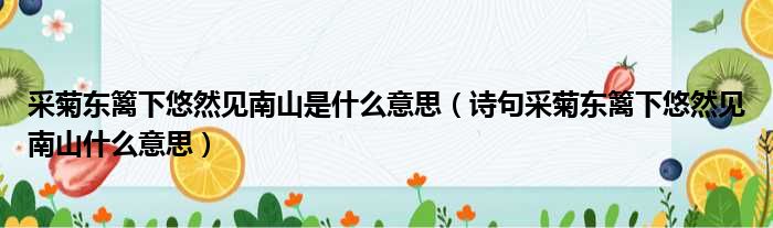 采菊东篱下悠然见南山是什么意思（诗句采菊东篱下悠然见南山什么意思）