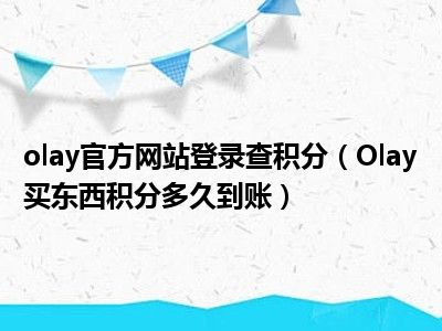 olay官方网站登录查积分（Olay买东西积分多久到账）