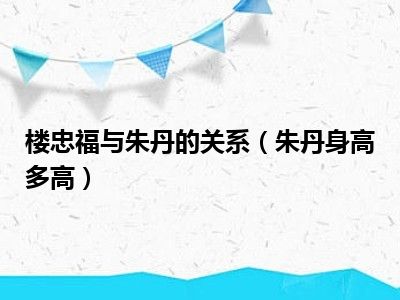 楼忠福与朱丹的关系（朱丹身高多高）