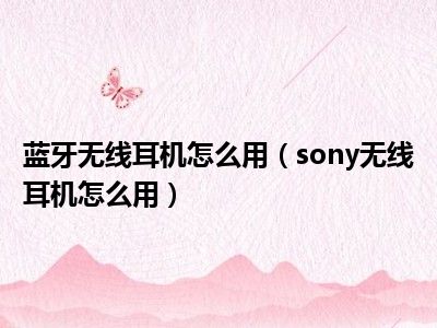 蓝牙无线耳机怎么用（sony无线耳机怎么用）