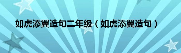  如虎添翼造句二年级（如虎添翼造句）