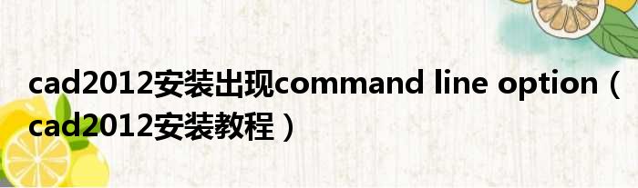 cad2012安装出现command line option（cad2012安装教程）