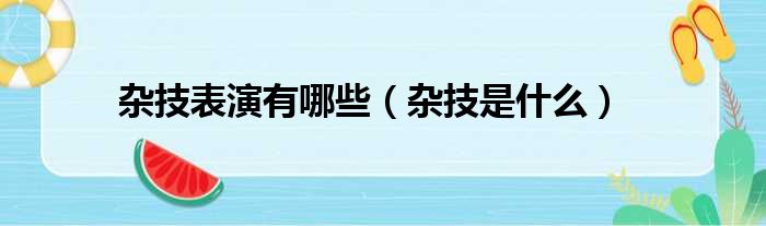 杂技表演有哪些（杂技是什么）