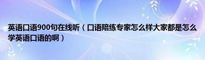  英语口语900句在线听（口语陪练专家怎么样大家都是怎么学英语口语的啊）