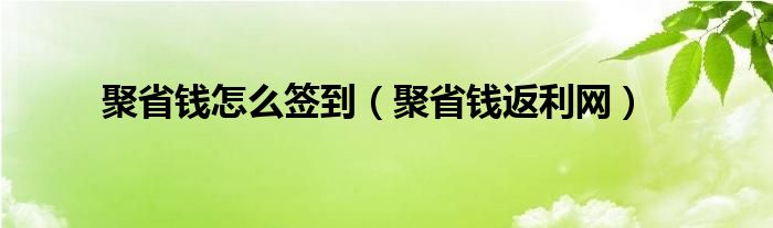  聚省钱怎么签到（聚省钱返利网）