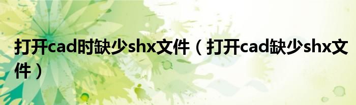  打开cad时缺少shx文件（打开cad缺少shx文件）