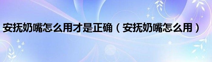  安抚奶嘴怎么用才是正确（安抚奶嘴怎么用）