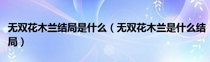 无双花木兰结局是什么（无双花木兰是什么结局）