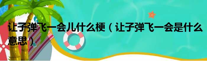 让子弹飞一会儿什么梗（让子弹飞一会是什么意思）