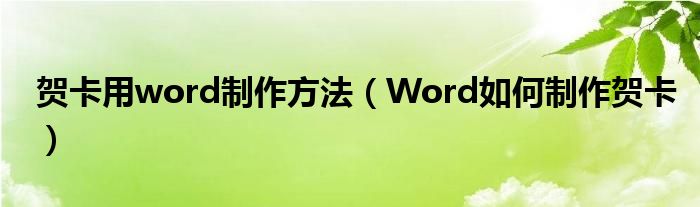 贺卡用word制作方法（Word如何制作贺卡）