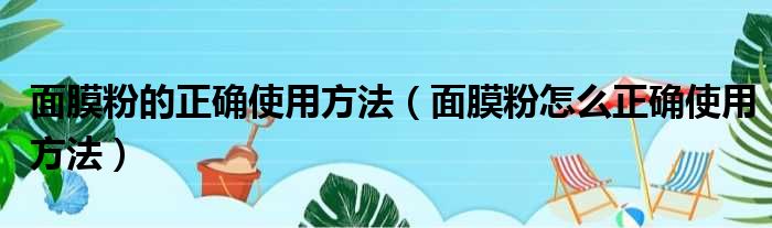 面膜粉的正确使用方法（面膜粉怎么正确使用方法）